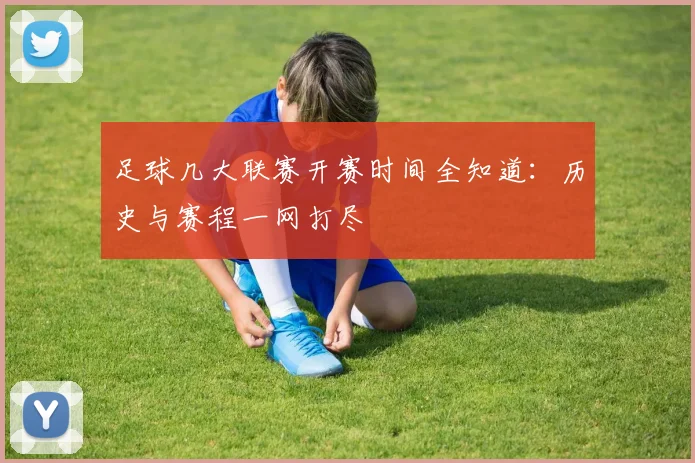 足球几大联赛开赛时间全知道：历史与赛程一网打尽