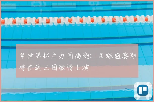 年世界杯主办国揭晓:足球盛宴即将在这三国激情上演