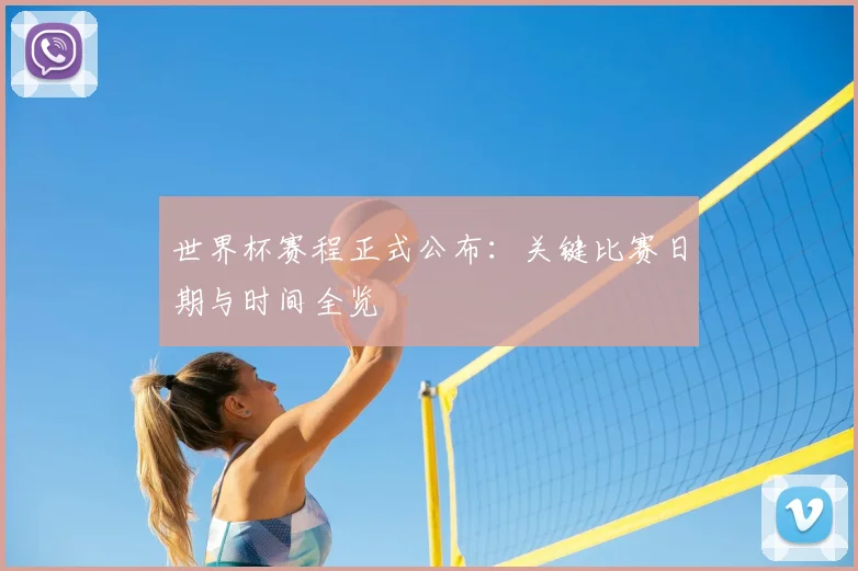 世界杯赛程正式公布：关键比赛日期与时间全览