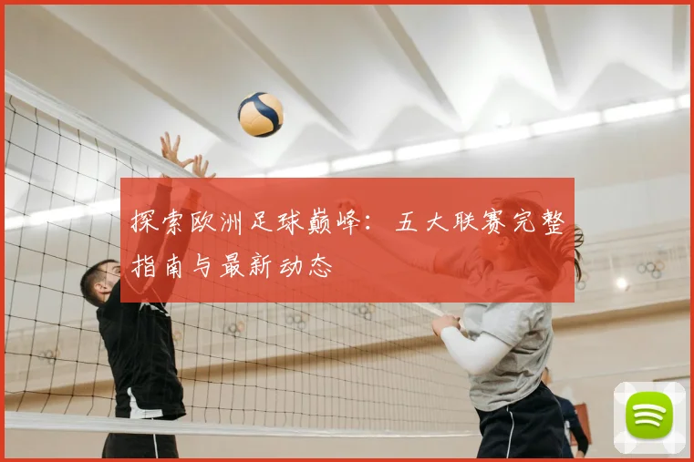 探索欧洲足球巅峰：五大联赛完整指南与最新动态