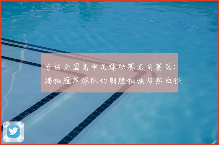 专访全国高中足球联赛东南赛区：揭秘冠军球队的制胜秘诀与热血征程