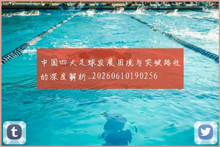 中国四大足球发展困境与突破路径的深度解析_20260610190256