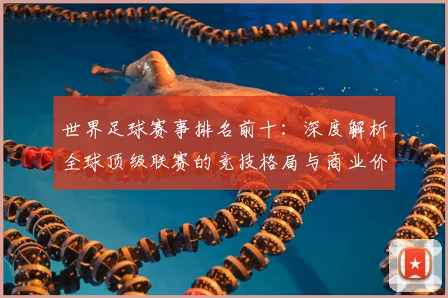 世界足球赛事排名前十：深度解析全球顶级联赛的竞技格局与商业价值