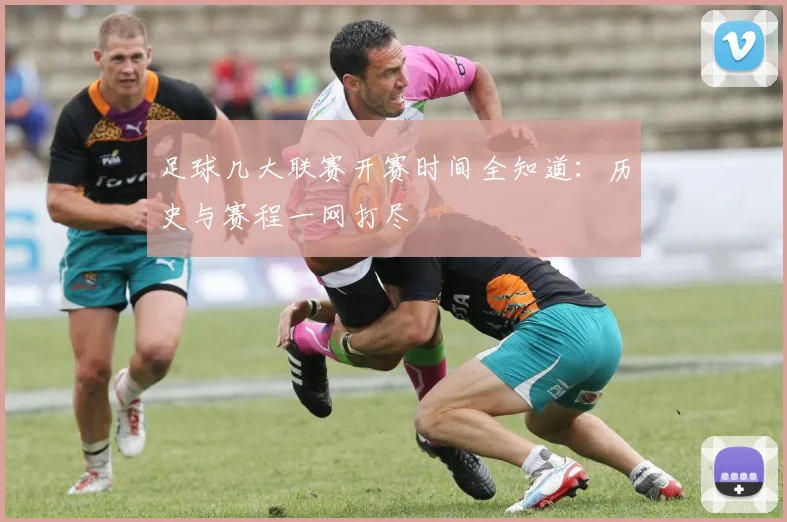 足球几大联赛开赛时间全知道:历史与赛程一网打尽
