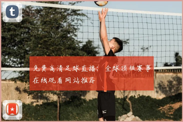 免费高清足球直播：全球顶级赛事在线观看网站推荐