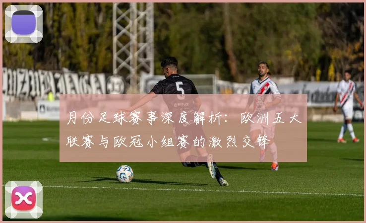 月份足球赛事深度解析:欧洲五大联赛与欧冠小组赛的激烈交锋