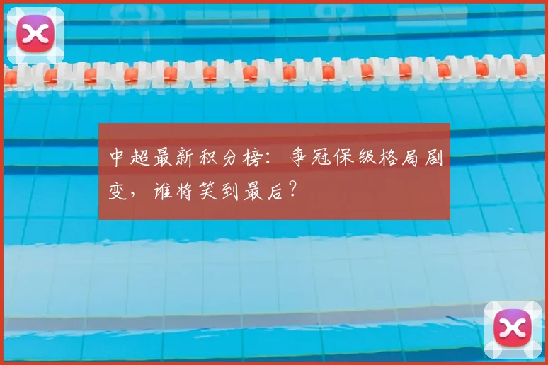 中超最新积分榜：争冠保级格局剧变，谁将笑到最后？