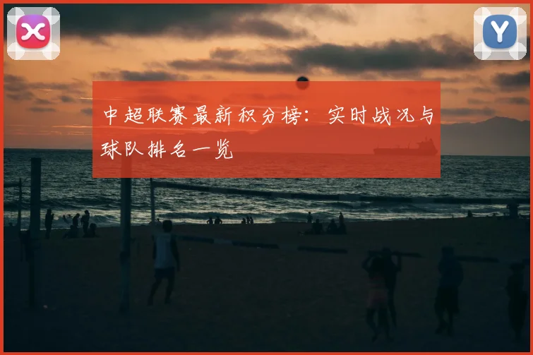 中超联赛最新积分榜:实时战况与球队排名一览