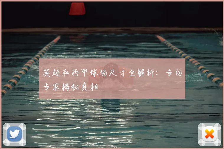 英超和西甲球场尺寸全解析：专访专家揭秘真相
