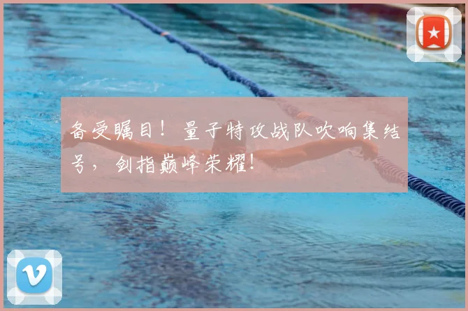 备受瞩目!量子特攻战队吹响集结号,剑指巅峰荣耀!