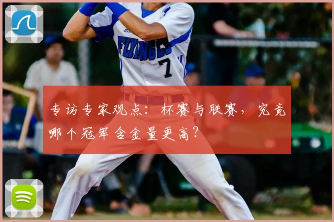 专访专家观点:杯赛与联赛,究竟哪个冠军含金量更高?