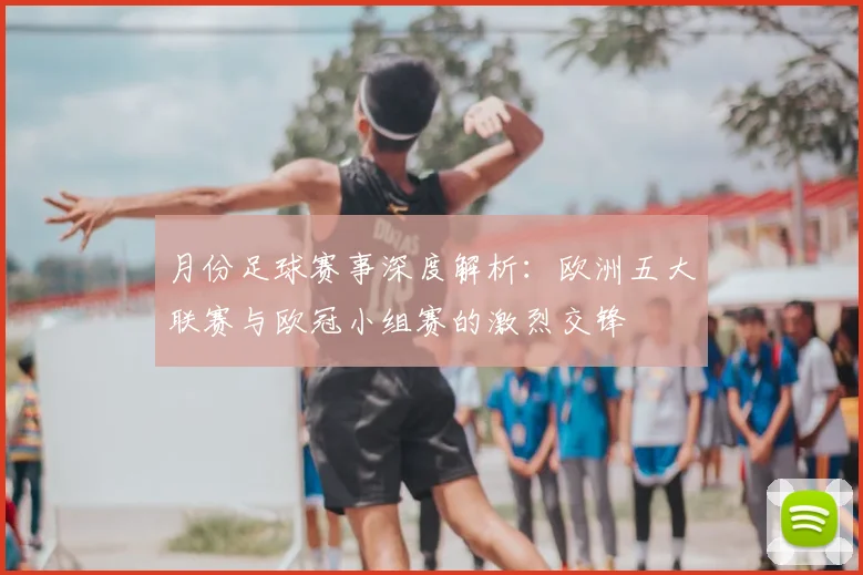 月份足球赛事深度解析:欧洲五大联赛与欧冠小组赛的激烈交锋