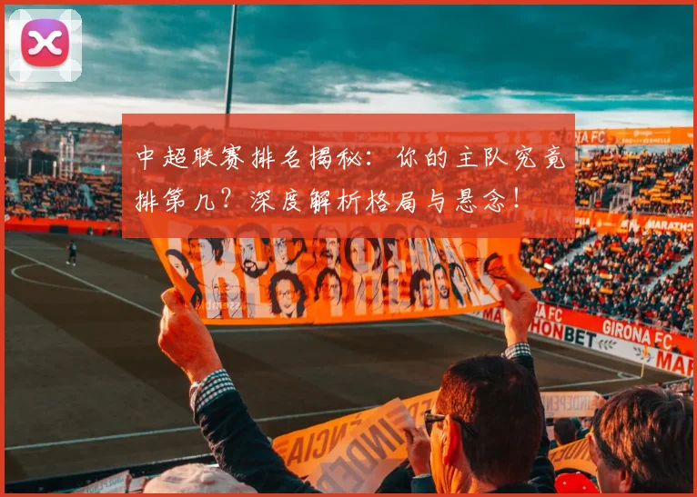 中超联赛排名揭秘：你的主队究竟排第几？深度解析格局与悬念！