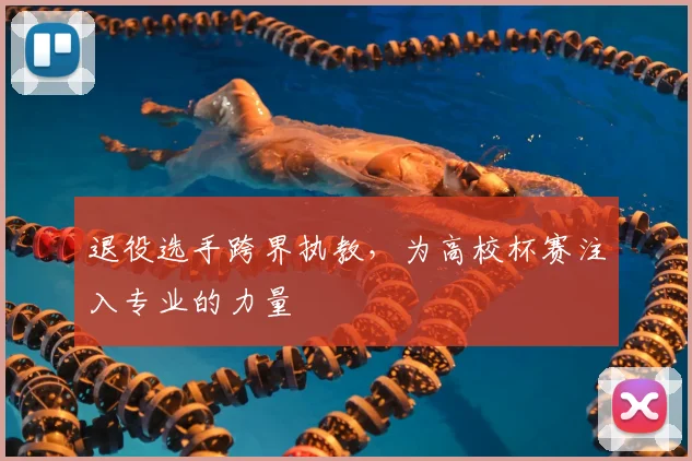 退役选手跨界执教，为高校杯赛注入专业的力量