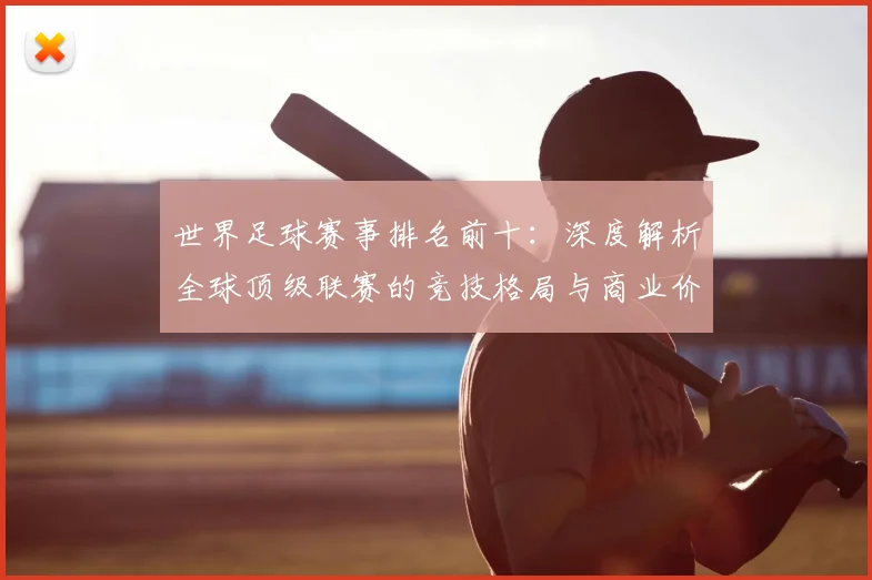 世界足球赛事排名前十：深度解析全球顶级联赛的竞技格局与商业价值