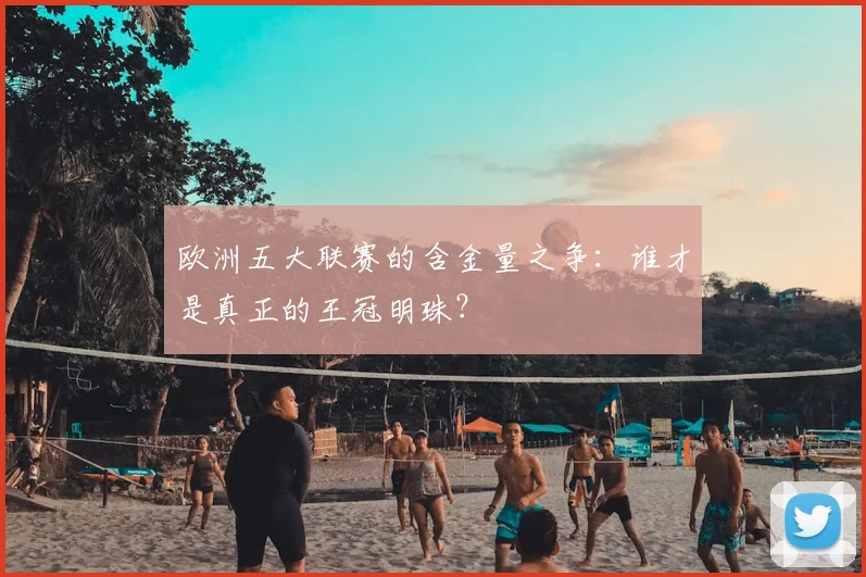 欧洲五大联赛的含金量之争：谁才是真正的王冠明珠？